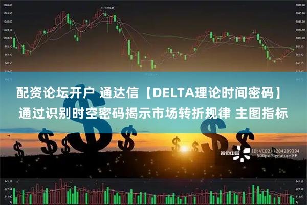 配资论坛开户 通达信【DELTA理论时间密码】 通过识别时空密码揭示市场转折规律 主图指标