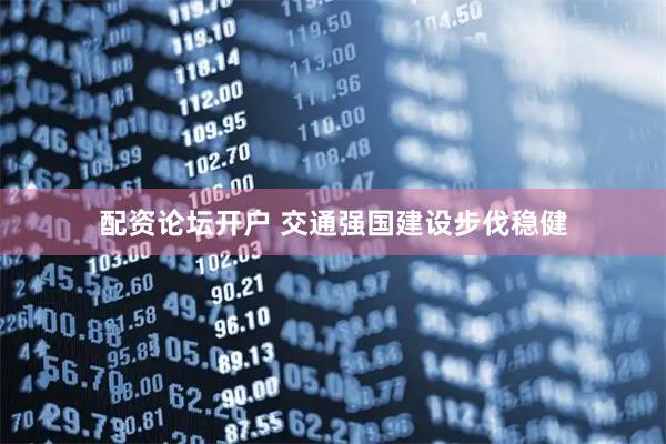 配资论坛开户 交通强国建设步伐稳健