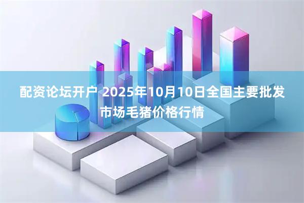 配资论坛开户 2025年10月10日全国主要批发市场毛猪价格行情