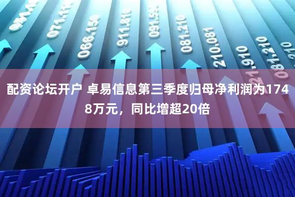 配资论坛开户 卓易信息第三季度归母净利润为1748万元，同比增超20倍