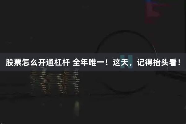 股票怎么开通杠杆 全年唯一！这天，记得抬头看！