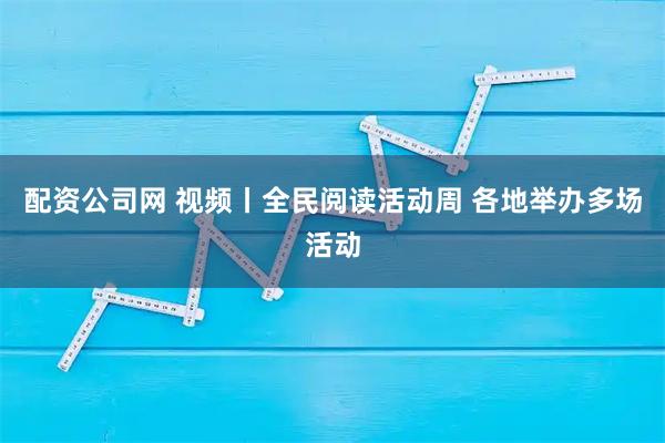配资公司网 视频丨全民阅读活动周 各地举办多场活动