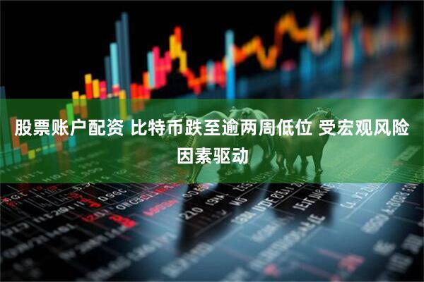 股票账户配资 比特币跌至逾两周低位 受宏观风险因素驱动