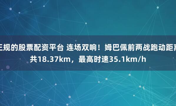 正规的股票配资平台 连场双响！姆巴佩前两战跑动距离共18.37km，最高时速35.1km/h