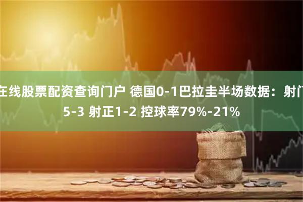 在线股票配资查询门户 德国0-1巴拉圭半场数据：射门5-3 射正1-2 控球率79%-21%