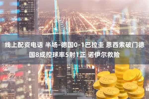 线上配资电话 半场-德国0-1巴拉圭 恩西索破门德国8成控球率5射1正 诺伊尔救险